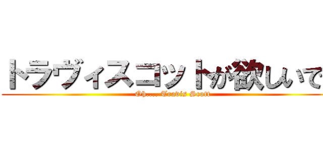トラヴィスコットが欲しいです (Oh.... Travis Scott)
