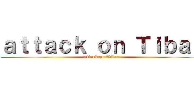 ａｔｔａｃｋ ｏｎ Ｔｉｂａｎ (attack on Tiban)