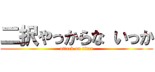 二択やっからな いっか (attack on titan)