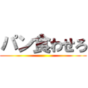 パン食わせろ ()