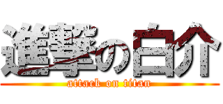 進撃の白介 (attack on titan)
