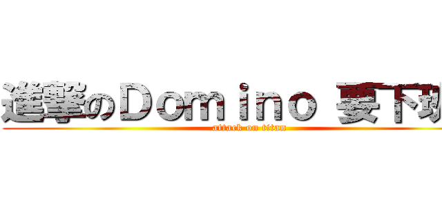 進撃のＤｏｍｉｎｏ 要下班了 (attack on titan)