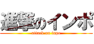 進撃のインポ (attack on inpo)