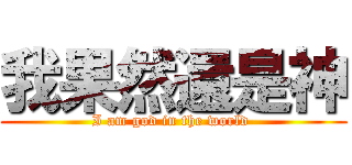 我果然還是神 (I am god in the world )