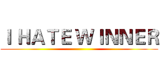 Ｉ ＨＡＴＥ ＷＩＮＮＥＲ ()