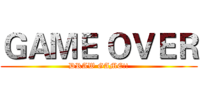 ＧＡＭＥ ＯＶＥＲ (DRAW GAME!!)