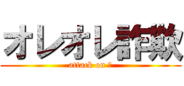 オレオレ詐欺 (attack on 俺)