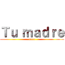 Ｔｕ ｍａｄｒｅ (ataca)