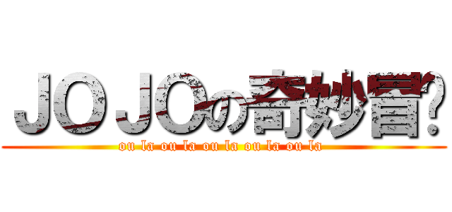 ＪＯＪＯの奇妙冒险 (ou la ou la ou la ou la ou la )