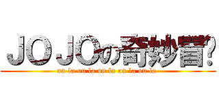 ＪＯＪＯの奇妙冒险 (ou la ou la ou la ou la ou la )