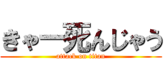 きゃー死んじゃう (attack on titan)