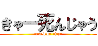 きゃー死んじゃう (attack on titan)