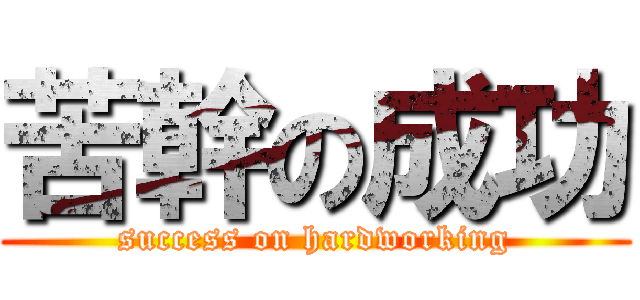 苦幹の成功 (success on hardworking)