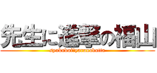 先生に進撃の福山 (syukudai　yaranakatta)
