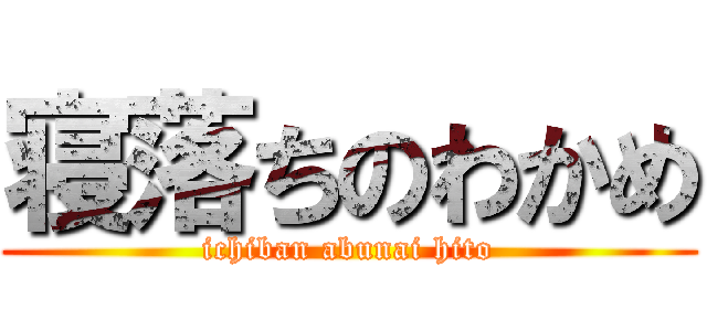 寝落ちのわかめ (ichiban abunai hito)