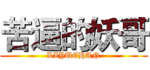 苦逼的妖哥 (LIYUEHAN)