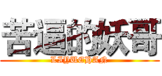 苦逼的妖哥 (LIYUEHAN)