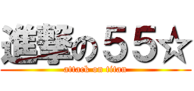 進撃の５５☆ (attack on titan)