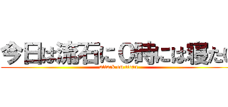 今日は流石に０時には寝たい (attack on titan)