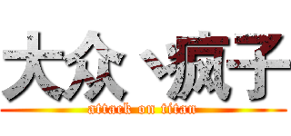 大众丶疯子 (attack on titan)