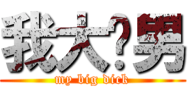 我大屌男 (my big dick)