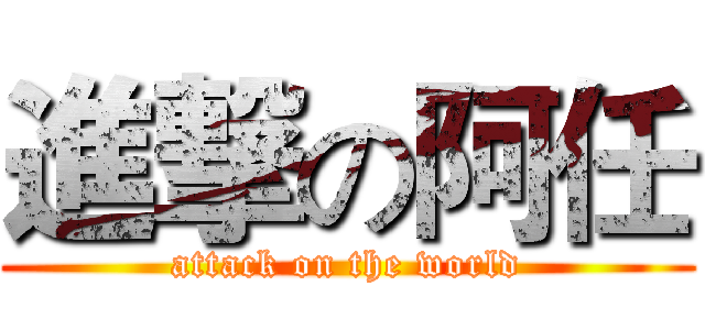 進撃の阿任 (attack on the world)