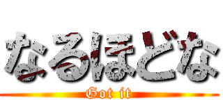 なるほどな (Got it)