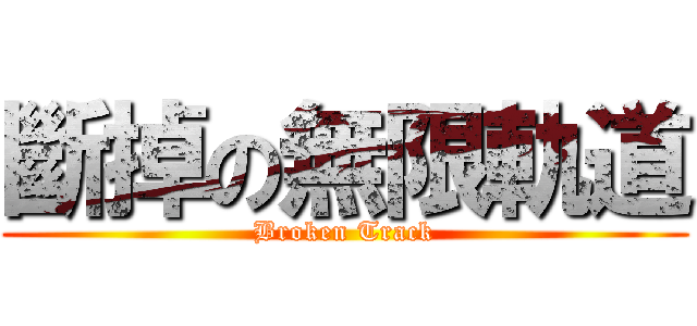 斷掉の無限軌道 (Broken Track)