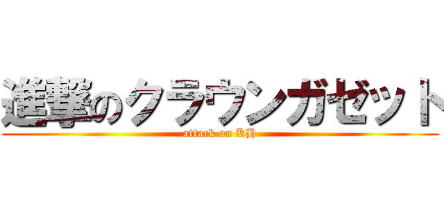 進撃のクラウンガゼット (attack on KH)