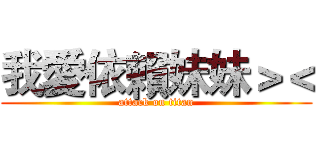 我愛依賴妹妹＞＜ (attack on titan)
