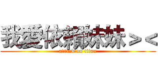 我愛依賴妹妹＞＜ (attack on titan)