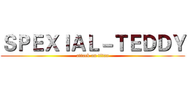 ＳＰＥＸＩＡＬ－ＴＥＤＤＹ (attack on titan)
