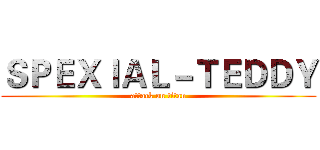 ＳＰＥＸＩＡＬ－ＴＥＤＤＹ (attack on titan)