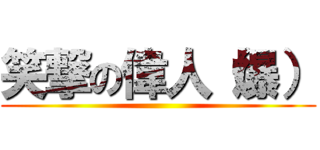 笑撃の偉人（爆） ()