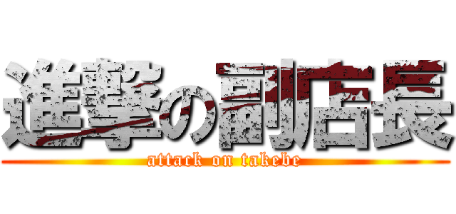 進撃の副店長 (attack on takebe)