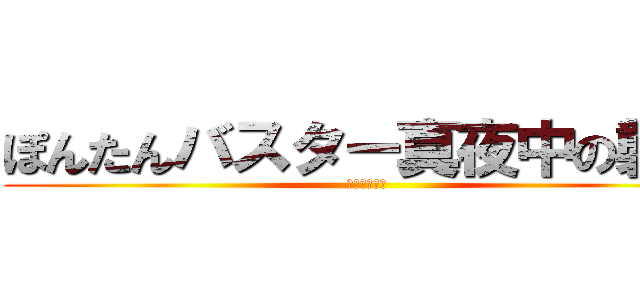 ぽんたんバスター真夜中の襲撃 (真夜中の襲撃)