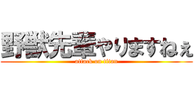 野獣先輩やりますねぇ (attack on titan)