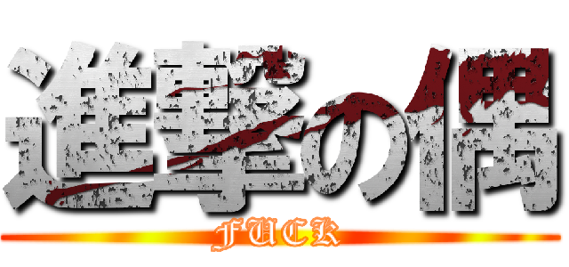 進撃の偶 (FUCK)