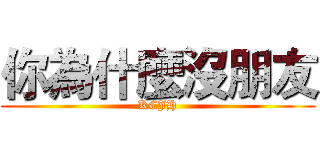 你為什麼沒朋友 (KCJH)