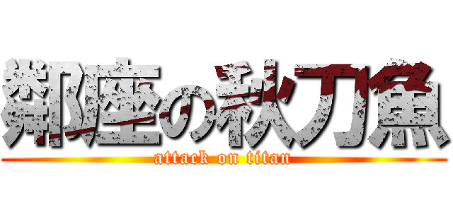 鄰座の秋刀魚 (attack on titan)