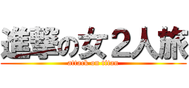 進撃の女２人旅 (attack on titan)