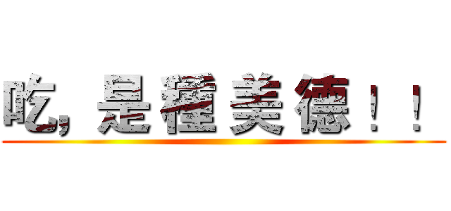 吃，是 種 美 德 ！！ ()