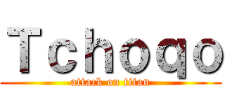 Ｔｃｈｏｑｏ (attack on titan)