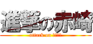 進撃の赤崎 (attack on あかざき)