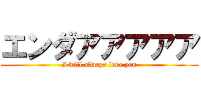 エンダアアアアア (I will always love you)
