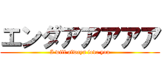 エンダアアアアア (I will always love you)