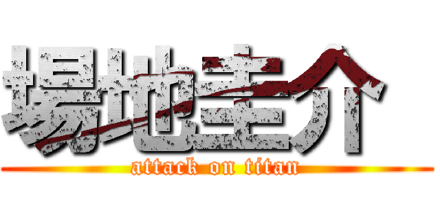 場地圭介  (attack on titan)