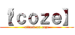 【﻿ｃｏｚｅ】 (attack on coze)