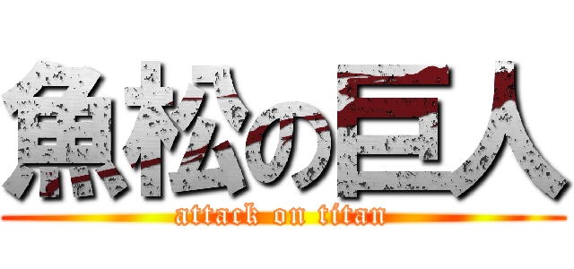 魚松の巨人 (attack on titan)