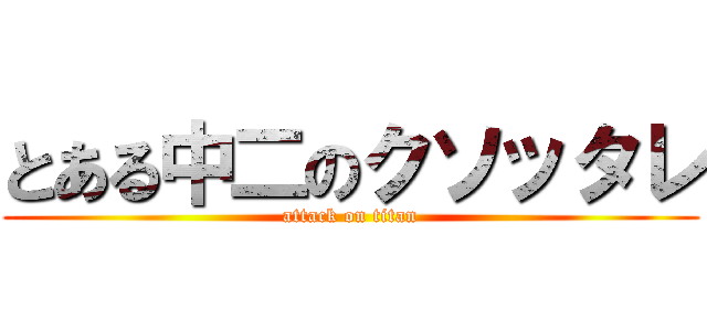 とある中二のクソッタレ (attack on titan)